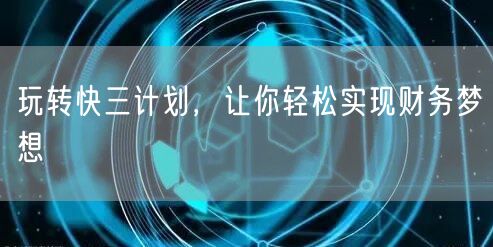 玩转快三计划，让你轻松实现财务梦想