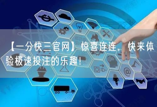 【一分快三官网】惊喜连连，快来体验极速投注的乐趣！