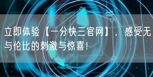 立即体验【一分快三官网】，感受无与伦比的刺激与惊喜！
