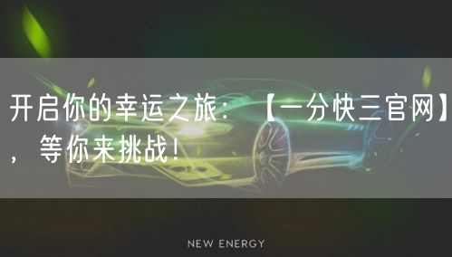 开启你的幸运之旅：【一分快三官网】，等你来挑战！