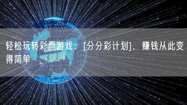 轻松玩转彩票游戏：[分分彩计划]，赚钱从此变得简单