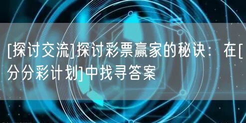 [探讨交流]探讨彩票赢家的秘诀：在[分分彩计划]中找寻答案