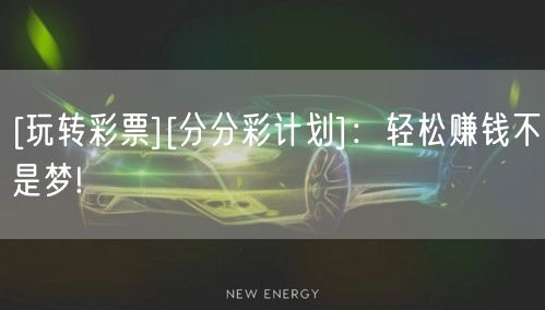 [玩转彩票][分分彩计划]：轻松赚钱不是梦!