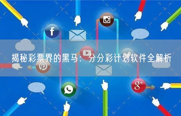 揭秘彩票界的黑马：分分彩计划软件全解析