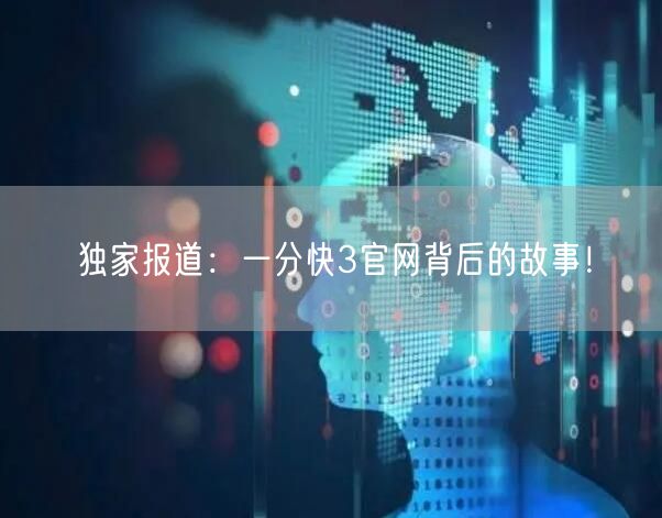 独家报道：一分快3官网背后的故事！