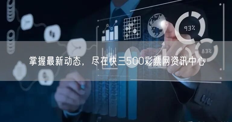 掌握最新动态，尽在快三500彩票网资讯中心
