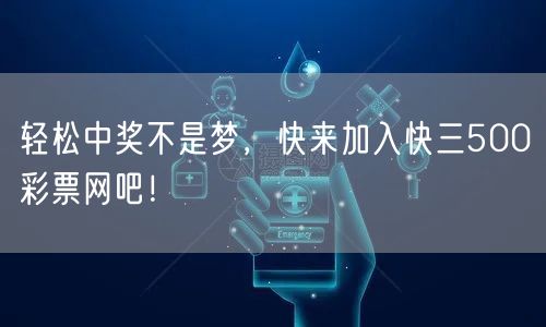 轻松中奖不是梦，快来加入快三500彩票网吧！
